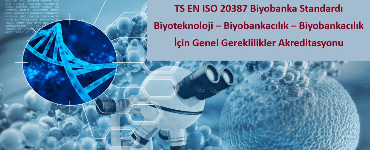 TS ISO 20387 Biyoteknoloji – Biyobankacılık – Biyobankacılık için Genel Gereklilikler Akreditasyonu